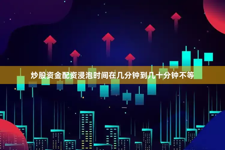 炒股资金配资浸泡时间在几分钟到几十分钟不等