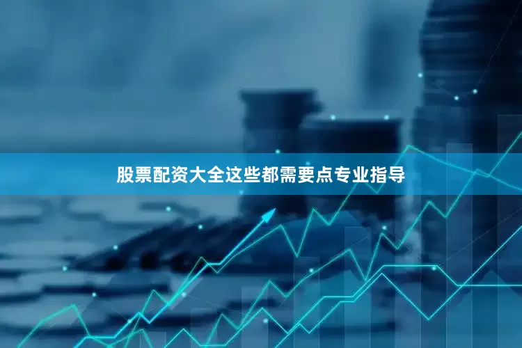 股票配资大全这些都需要点专业指导