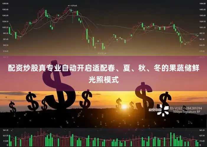 配资炒股真专业自动开启适配春、夏、秋、冬的果蔬储鲜光照模式