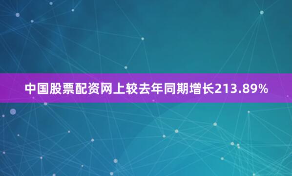 中国股票配资网上较去年同期增长213.89%