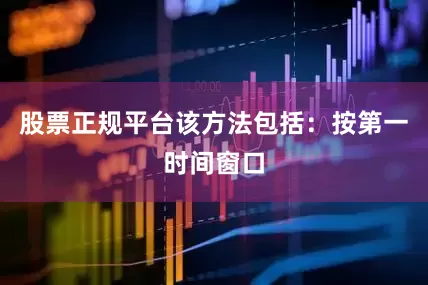 股票正规平台该方法包括：按第一时间窗口