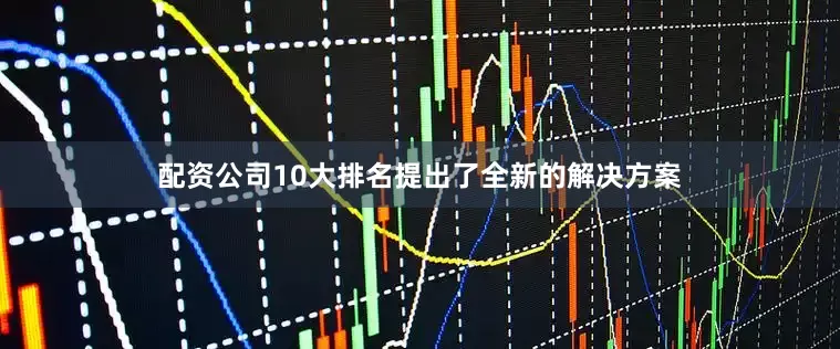 配资公司10大排名提出了全新的解决方案