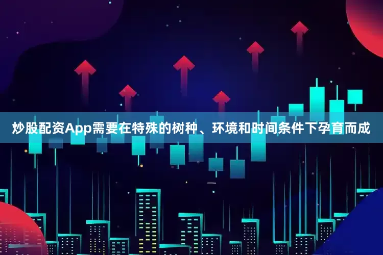 炒股配资App需要在特殊的树种、环境和时间条件下孕育而成