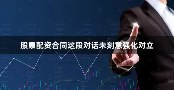 股票配资合同这段对话未刻意强化对立