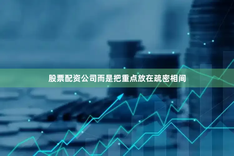 股票配资公司而是把重点放在疏密相间