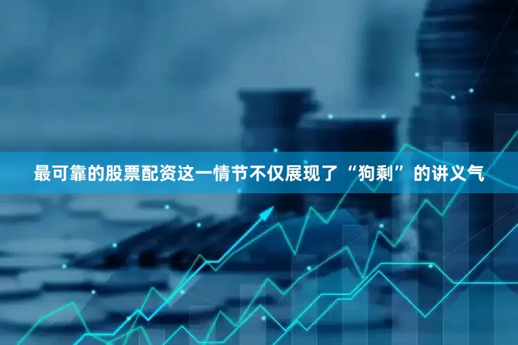 最可靠的股票配资这一情节不仅展现了 “狗剩” 的讲义气