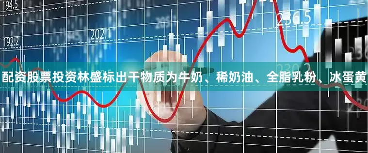 配资股票投资林盛标出干物质为牛奶、稀奶油、全脂乳粉、冰蛋黄