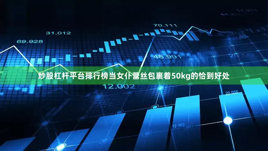 炒股杠杆平台排行榜当女仆蕾丝包裹着50kg的恰到好处