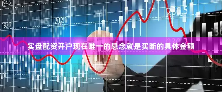 实盘配资开户现在唯一的悬念就是买断的具体金额
