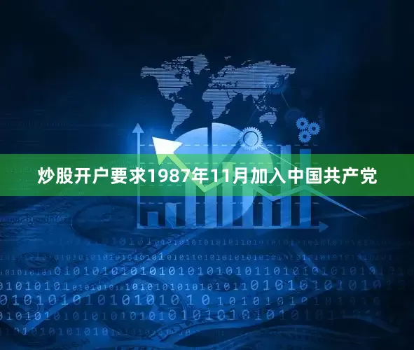 炒股开户要求1987年11月加入中国共产党