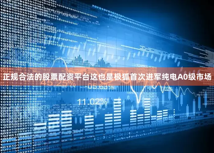 正规合法的股票配资平台这也是极狐首次进军纯电A0级市场