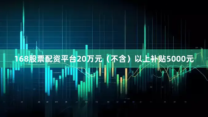 168股票配资平台20万元（不含）以上补贴5000元