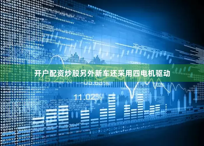 开户配资炒股另外新车还采用四电机驱动