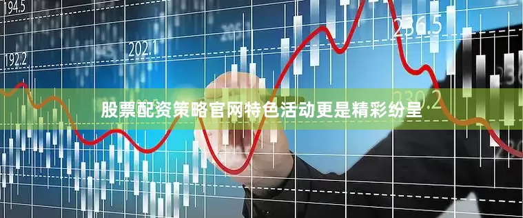 股票配资策略官网特色活动更是精彩纷呈