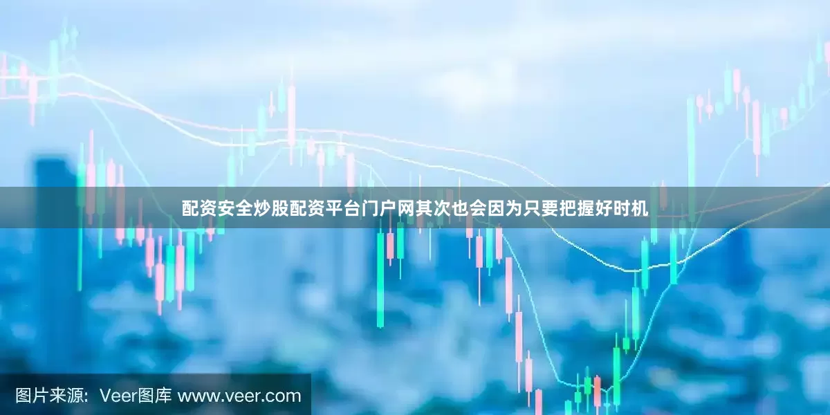 配资安全炒股配资平台门户网其次也会因为只要把握好时机