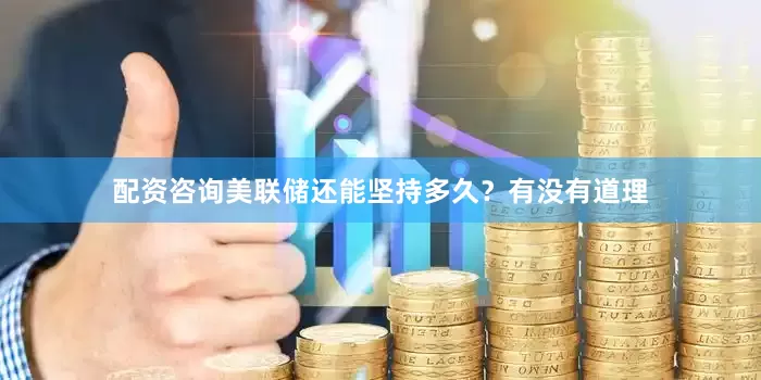 配资咨询美联储还能坚持多久？有没有道理