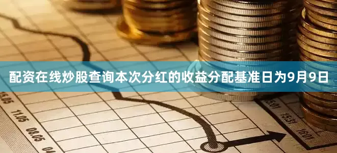 配资在线炒股查询本次分红的收益分配基准日为9月9日