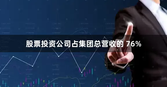 股票投资公司占集团总营收的 76%