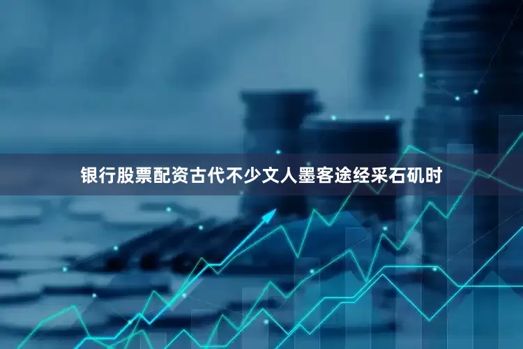 银行股票配资古代不少文人墨客途经采石矶时