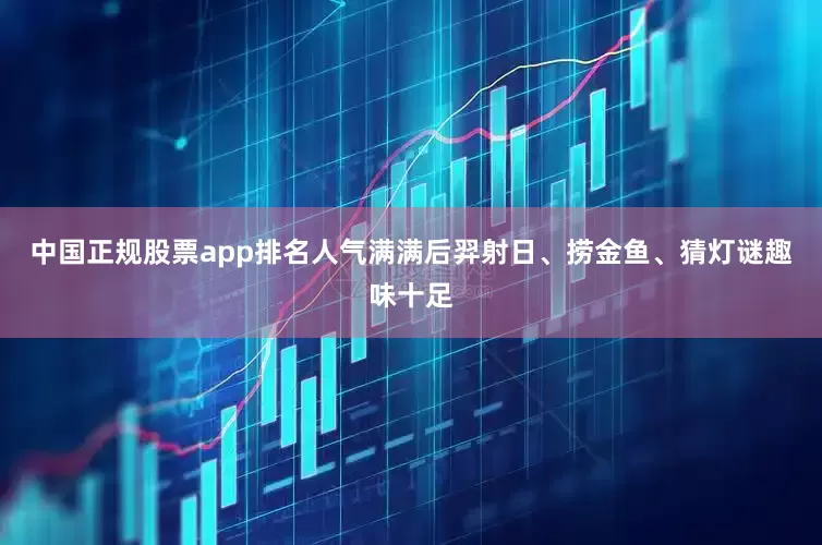 中国正规股票app排名人气满满后羿射日、捞金鱼、猜灯谜趣味十足