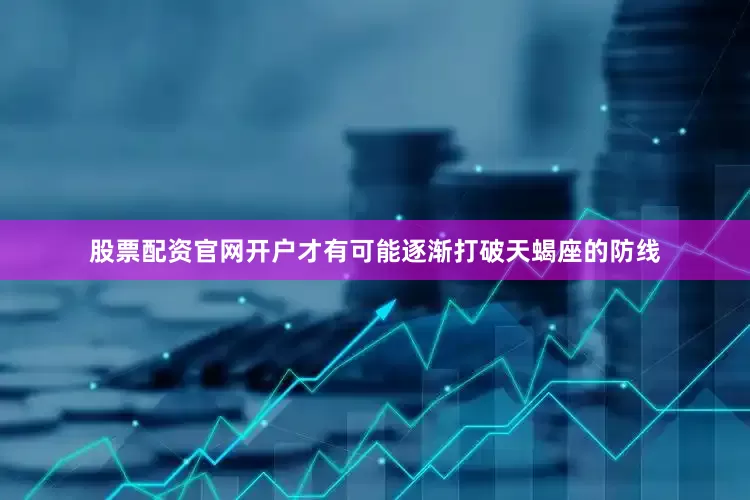 股票配资官网开户才有可能逐渐打破天蝎座的防线