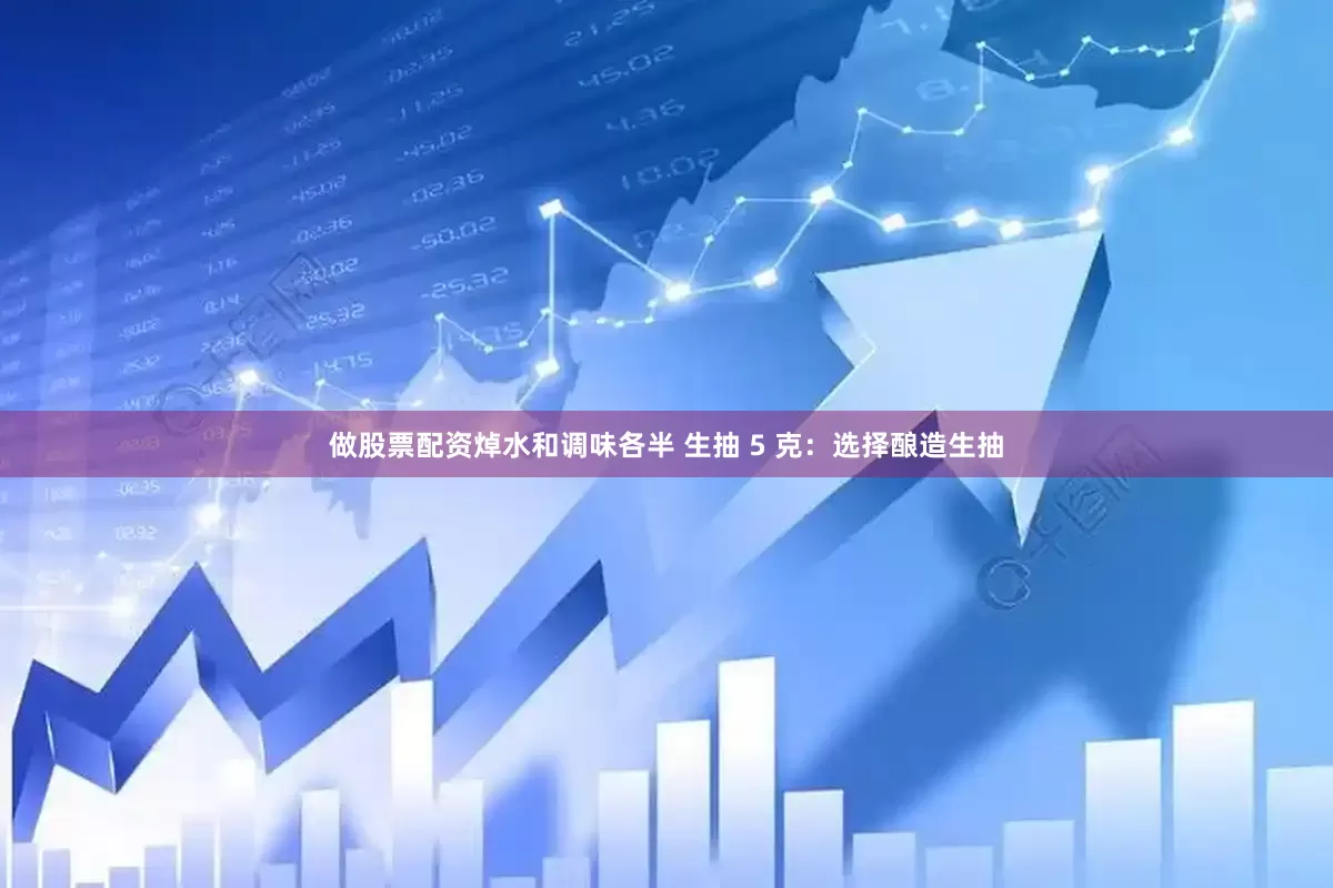 做股票配资焯水和调味各半 生抽 5 克：选择酿造生抽