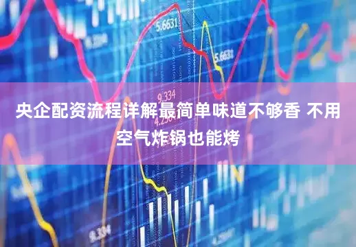央企配资流程详解最简单味道不够香 不用空气炸锅也能烤