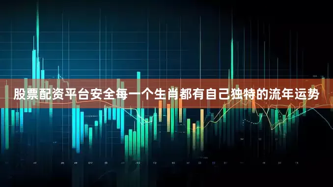 股票配资平台安全每一个生肖都有自己独特的流年运势