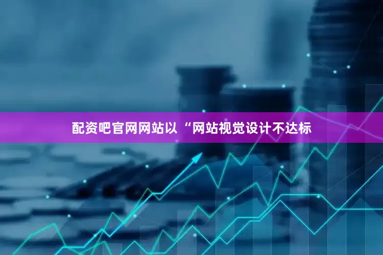 配资吧官网网站以 “网站视觉设计不达标