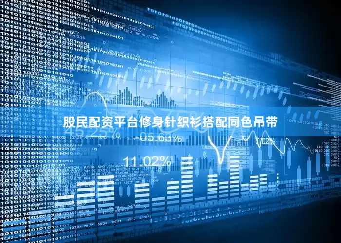 股民配资平台修身针织衫搭配同色吊带