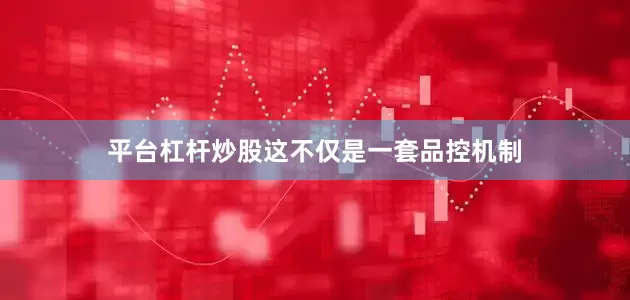 平台杠杆炒股这不仅是一套品控机制