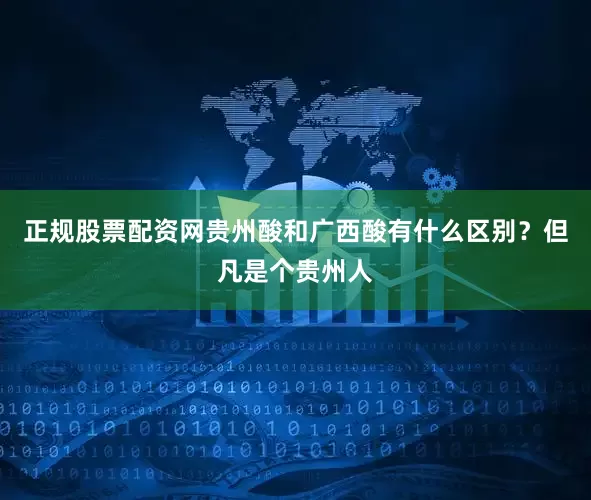 正规股票配资网贵州酸和广西酸有什么区别？但凡是个贵州人