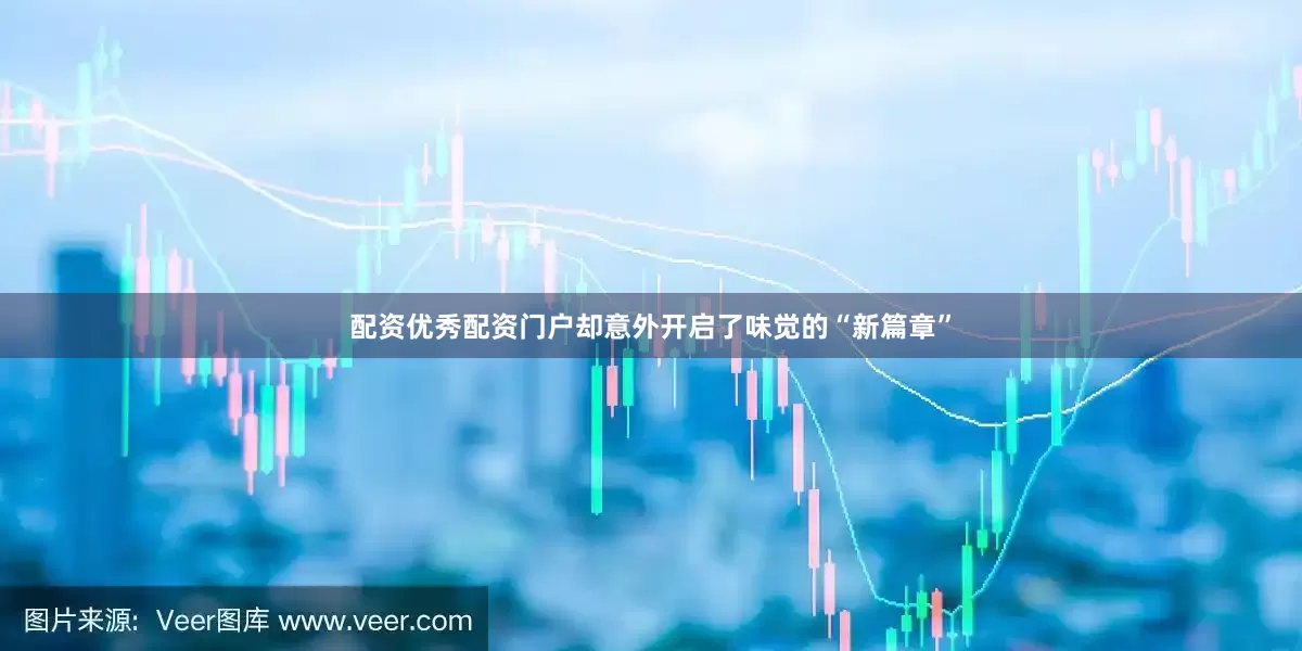 配资优秀配资门户却意外开启了味觉的“新篇章”