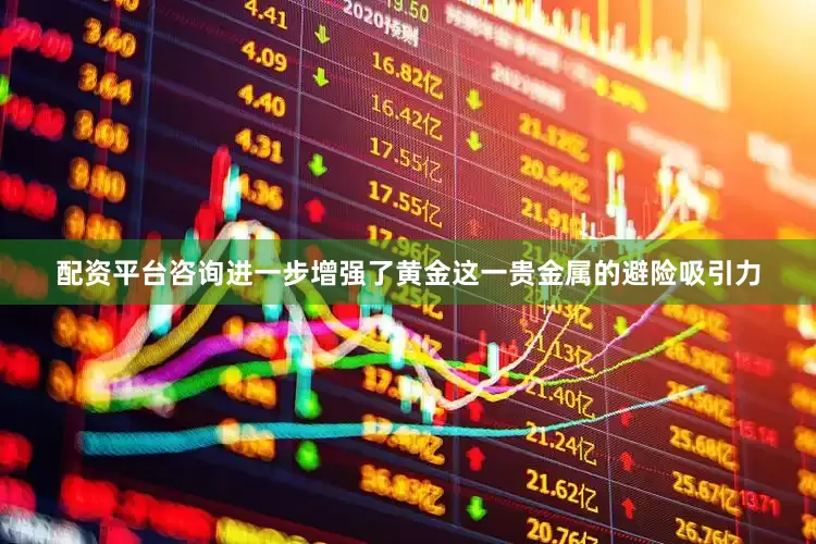 配资平台咨询进一步增强了黄金这一贵金属的避险吸引力
