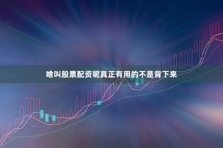 啥叫股票配资呢真正有用的不是背下来