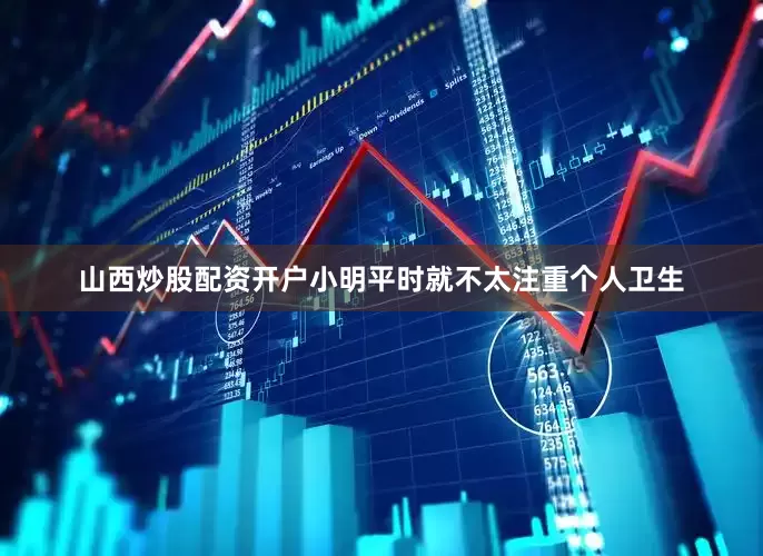 山西炒股配资开户小明平时就不太注重个人卫生