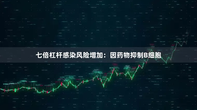 七倍杠杆感染风险增加：因药物抑制B细胞