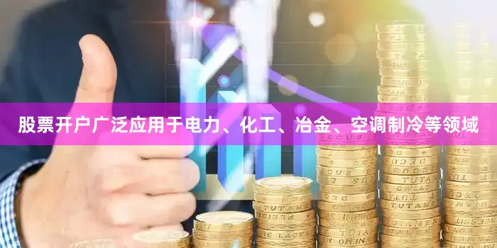 股票开户广泛应用于电力、化工、冶金、空调制冷等领域